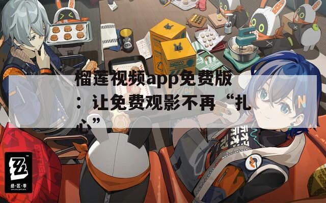 榴莲视频app免费版：让免费观影不再“扎心”