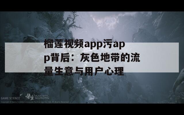 榴莲视频app污app背后：灰色地带的流量生意与用户心理