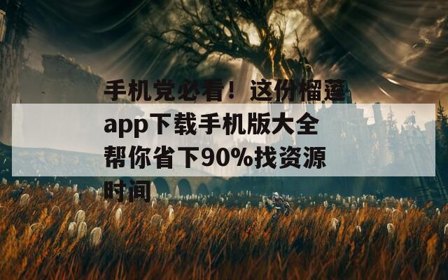 手机党必看！这份榴莲app下载手机版大全帮你省下90%找资源时间