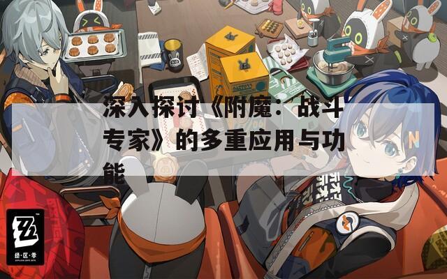 深入探讨《附魔：战斗专家》的多重应用与功能