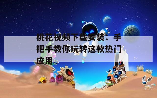 桃花视频下载安装：手把手教你玩转这款热门应用