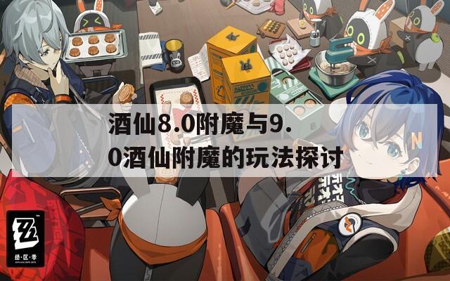 酒仙8.0附魔与9.0酒仙附魔的玩法探讨