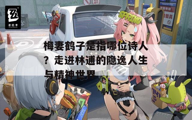 梅妻鹤子是指哪位诗人？走进林逋的隐逸人生与精神世界