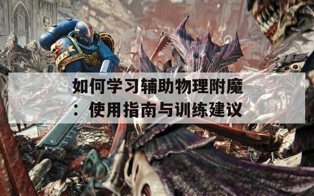 如何学习辅助物理附魔：使用指南与训练建议