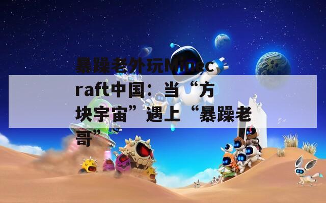 暴躁老外玩Minecraft中国：当“方块宇宙”遇上“暴躁老哥”