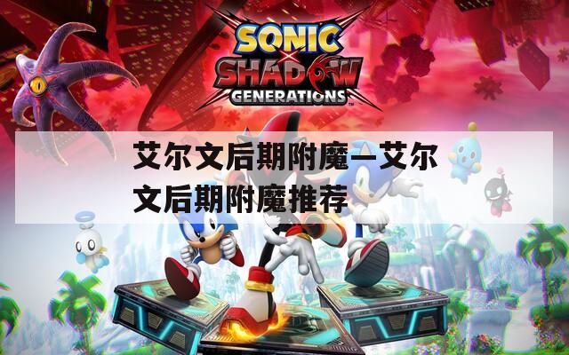 艾尔文后期附魔—艾尔文后期附魔推荐