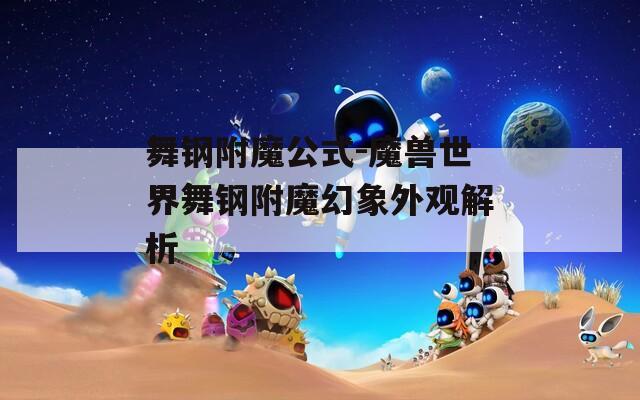 舞钢附魔公式-魔兽世界舞钢附魔幻象外观解析
