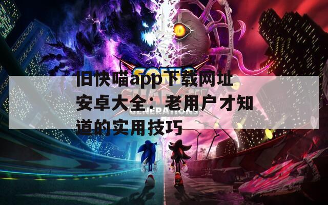 旧快喵app下载网址安卓大全：老用户才知道的实用技巧
