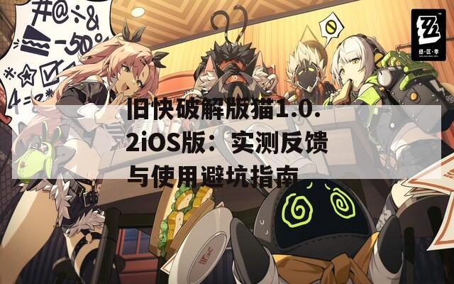 旧快破解版猫1.0.2iOS版：实测反馈与使用避坑指南