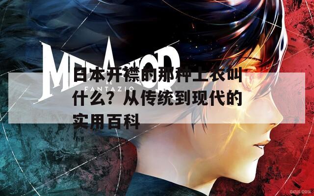 日本开襟的那种上衣叫什么？从传统到现代的实用百科
