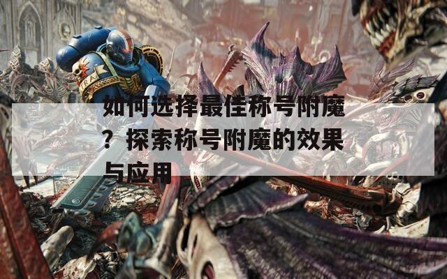 如何选择最佳称号附魔？探索称号附魔的效果与应用