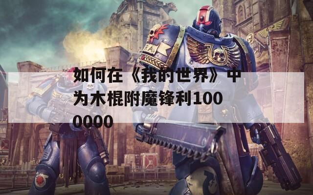 如何在《我的世界》中为木棍附魔锋利1000000