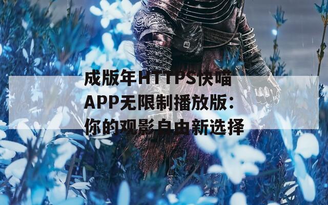 成版年HTTPS快喵APP无限制播放版：你的观影自由新选择