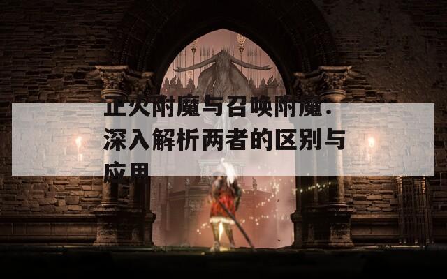 正火附魔与召唤附魔：深入解析两者的区别与应用