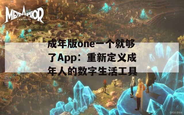 成年版one一个就够了App：重新定义成年人的数字生活工具
