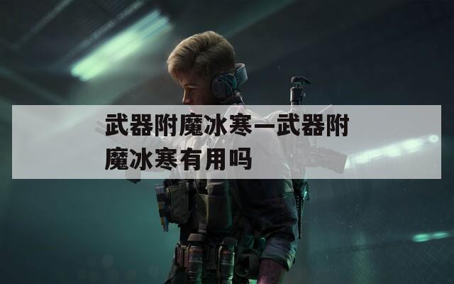 武器附魔冰寒—武器附魔冰寒有用吗