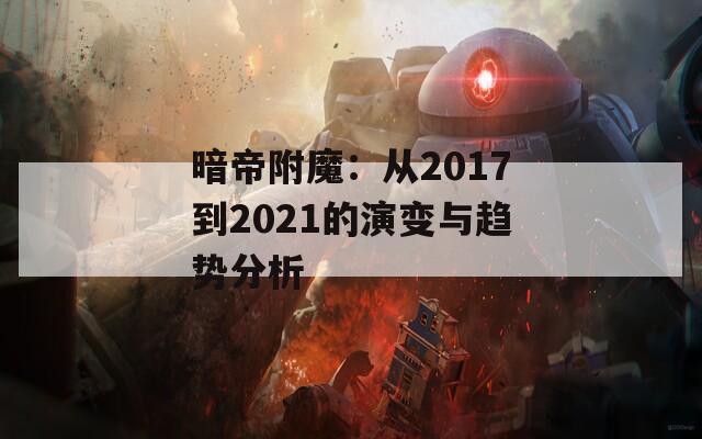 暗帝附魔：从2017到2021的演变与趋势分析