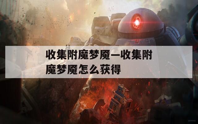 收集附魔梦魇—收集附魔梦魇怎么获得
