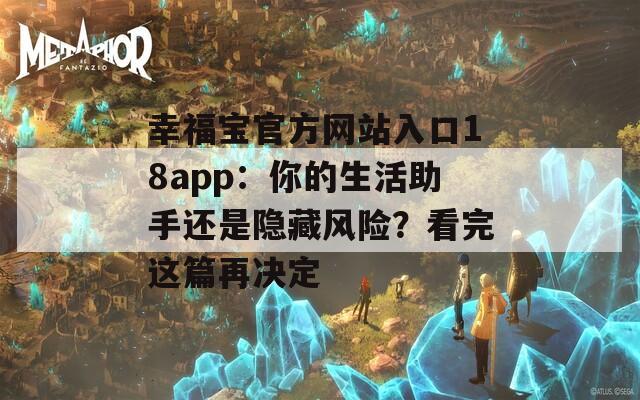幸福宝官方网站入口18app：你的生活助手还是隐藏风险？看完这篇再决定