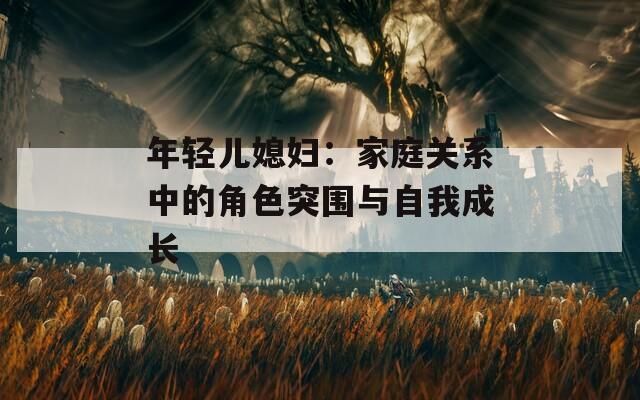 年轻儿媳妇：家庭关系中的角色突围与自我成长