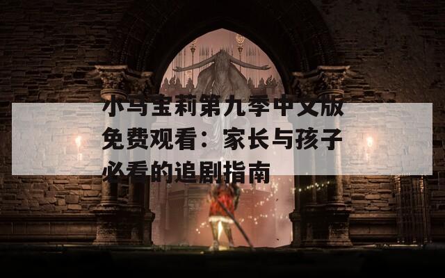 小马宝莉第九季中文版免费观看：家长与孩子必看的追剧指南
