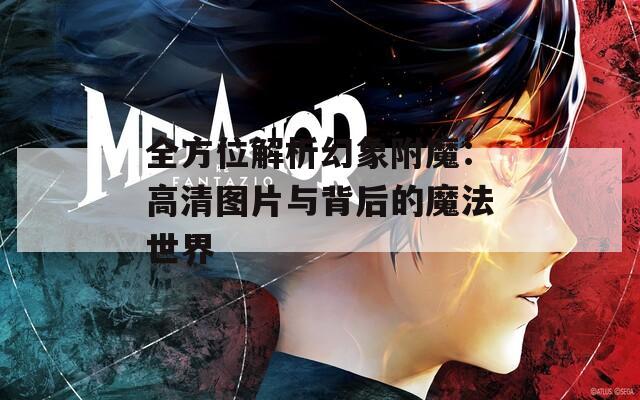 全方位解析幻象附魔：高清图片与背后的魔法世界