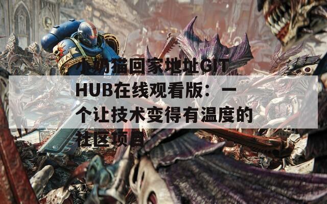 小奶猫回家地址GITHUB在线观看版：一个让技术变得有温度的社区项目