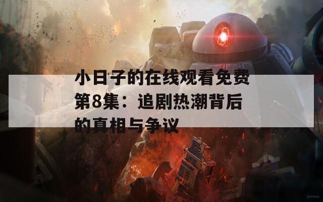 小日子的在线观看免费第8集：追剧热潮背后的真相与争议