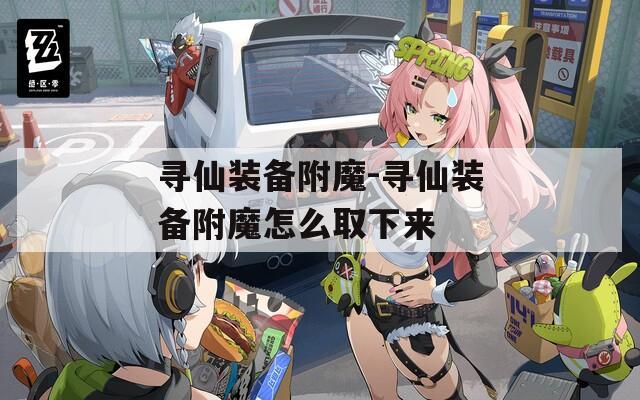 寻仙装备附魔-寻仙装备附魔怎么取下来