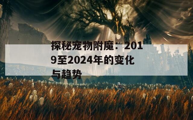 探秘宠物附魔：2019至2024年的变化与趋势