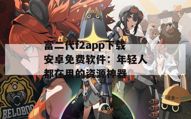 富二代f2app下载安卓免费软件：年轻人都在用的资源神器