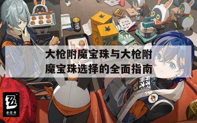 大枪附魔宝珠与大枪附魔宝珠选择的全面指南