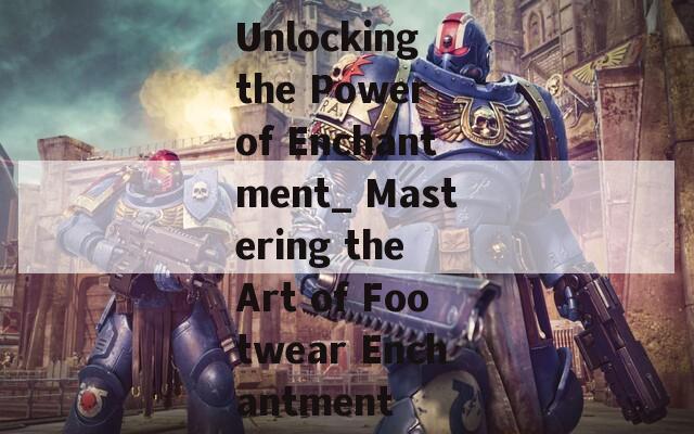Unlocking the Power of Enchantment_ Mastering the Art of Footwear Enchantment