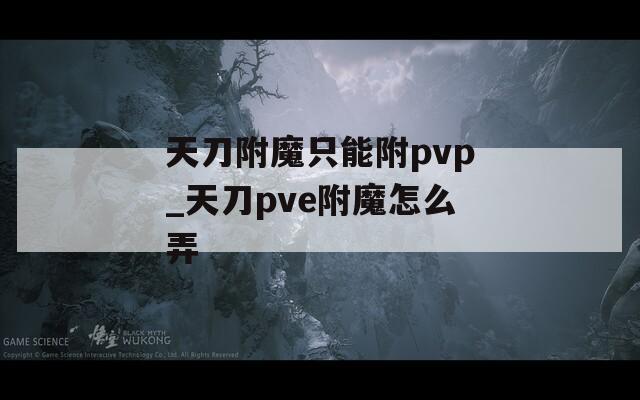天刀附魔只能附pvp_天刀pve附魔怎么弄