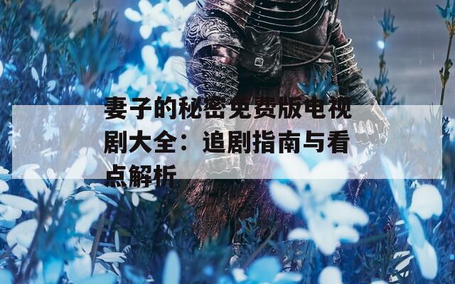 妻子的秘密免费版电视剧大全：追剧指南与看点解析
