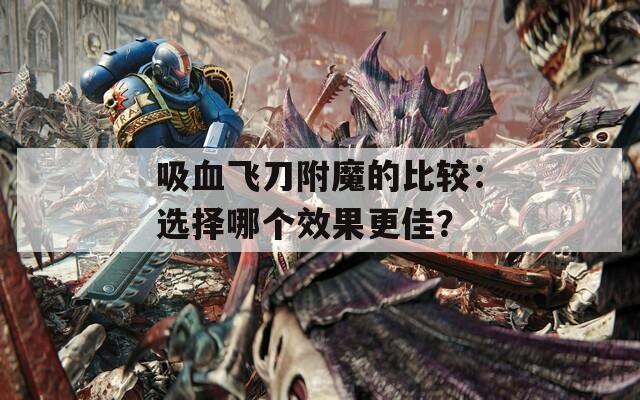 吸血飞刀附魔的比较：选择哪个效果更佳？