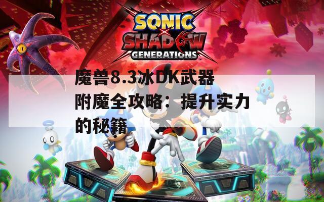 魔兽8.3冰DK武器附魔全攻略：提升实力的秘籍