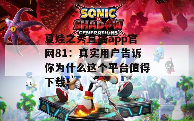 夏娃之秀直播app官网81：真实用户告诉你为什么这个平台值得下载！