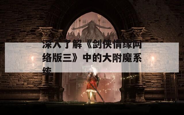 深入了解《剑侠情缘网络版三》中的大附魔系统