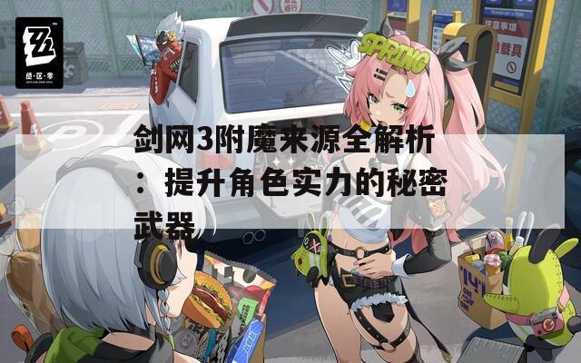剑网3附魔来源全解析：提升角色实力的秘密武器
