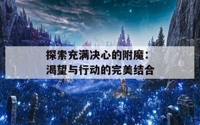 探索充满决心的附魔：渴望与行动的完美结合