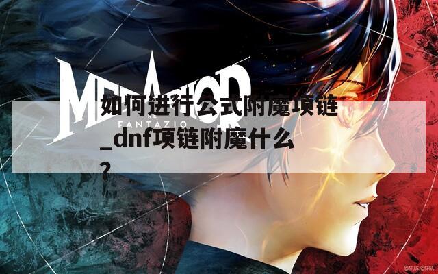 如何进行公式附魔项链_dnf项链附魔什么？