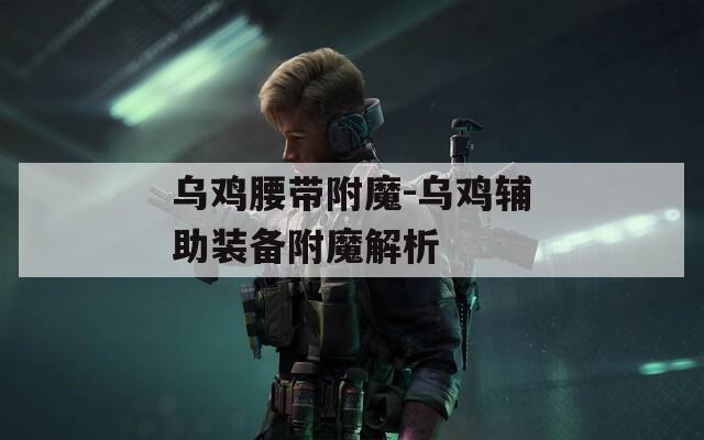 乌鸡腰带附魔-乌鸡辅助装备附魔解析