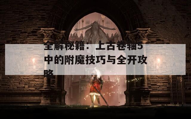 全解秘籍：上古卷轴5中的附魔技巧与全开攻略