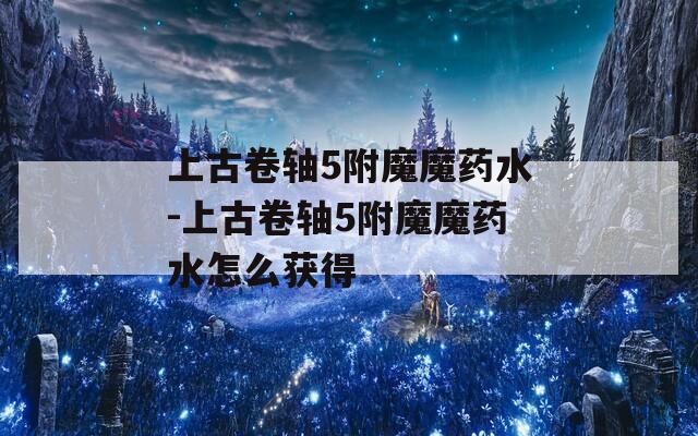 上古卷轴5附魔魔药水-上古卷轴5附魔魔药水怎么获得