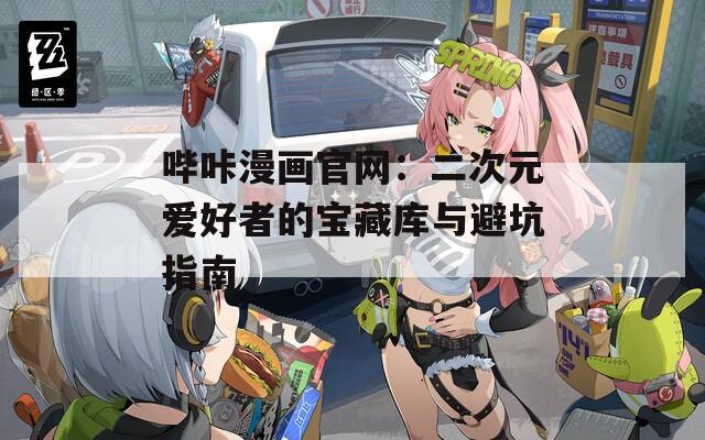 哔咔漫画官网：二次元爱好者的宝藏库与避坑指南
