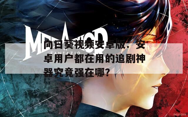 向日葵视频安卓版：安卓用户都在用的追剧神器究竟强在哪？
