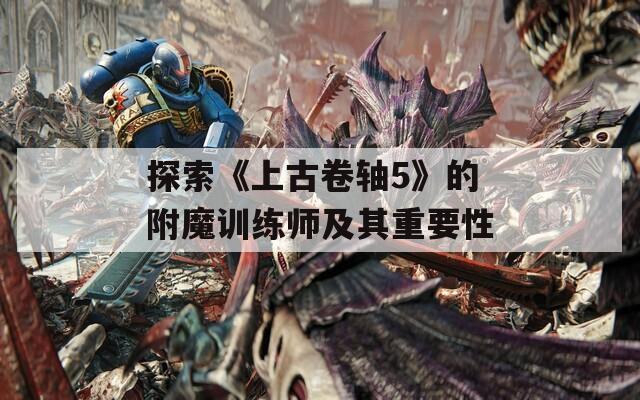探索《上古卷轴5》的附魔训练师及其重要性