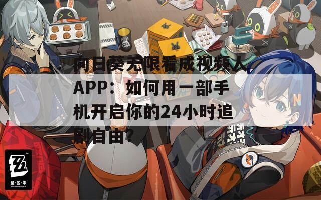 向日葵无限看成视频人APP：如何用一部手机开启你的24小时追剧自由？