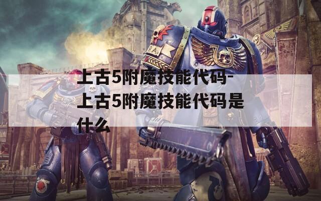 上古5附魔技能代码-上古5附魔技能代码是什么
